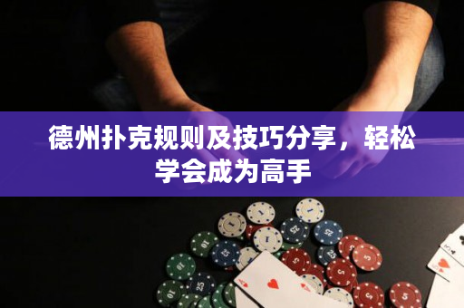 德州撲克規則及技巧分享，輕松學會成為高手