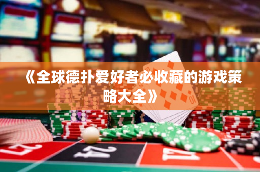 《全球德撲愛好者必收藏的游戲策略大全》