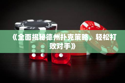 《全面揭秘德州撲克策略，輕松打敗對手》