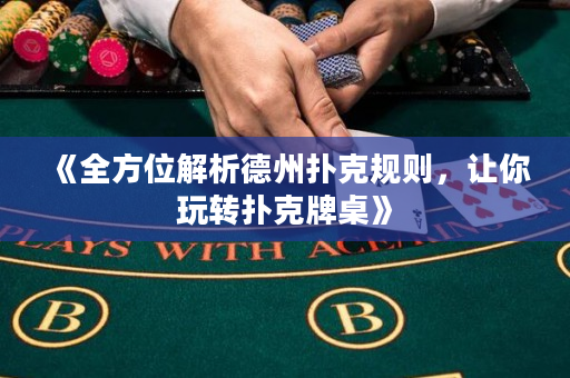 《全方位解析德州撲克規(guī)則，讓你玩轉(zhuǎn)撲克牌桌》