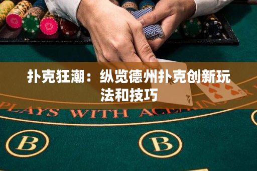 撲克狂潮：縱覽德州撲克創新玩法和技巧