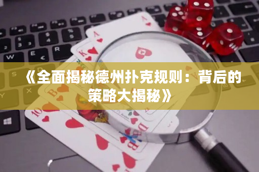 《全面揭秘德州撲克規則：背后的策略大揭秘》