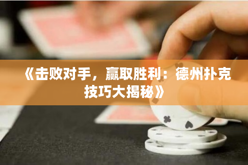 《擊敗對手，贏取勝利：德州撲克技巧大揭秘》