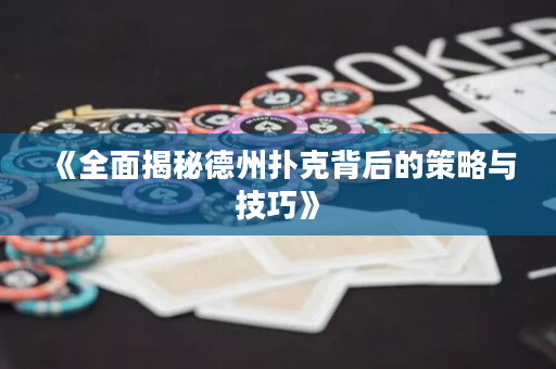 《全面揭秘德州撲克背后的策略與技巧》