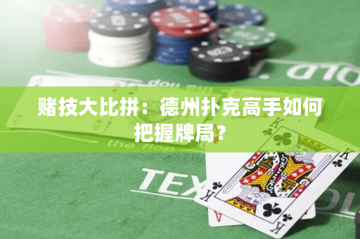 賭技大比拼：德州撲克高手如何把握牌局？