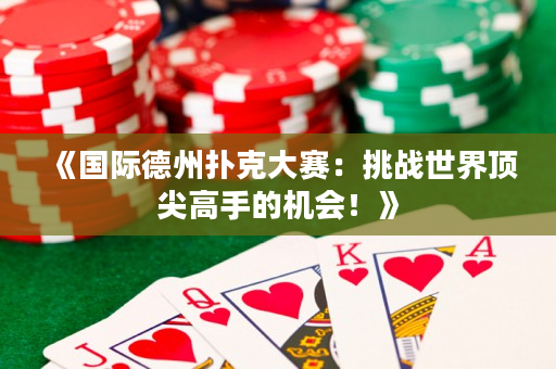 《國際德州撲克大賽：挑戰世界頂尖高手的機會！》