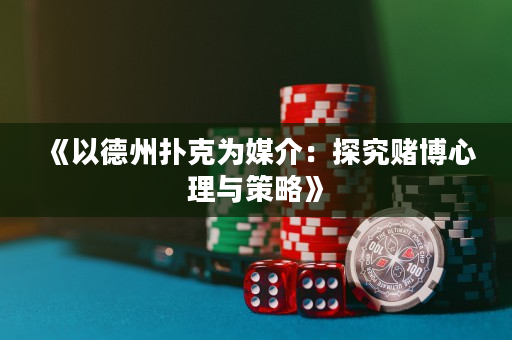 《以德州撲克為媒介：探究賭博心理與策略》