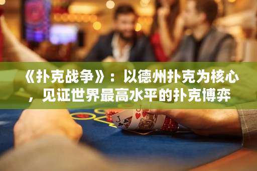 《撲克戰爭》：以德州撲克為核心，見證世界最高水平的撲克博弈格斗！
