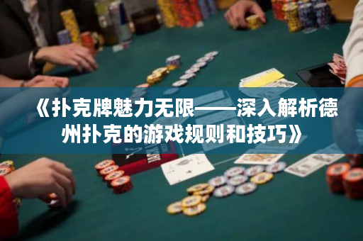 《撲克牌魅力無限——深入解析德州撲克的游戲規則和技巧》