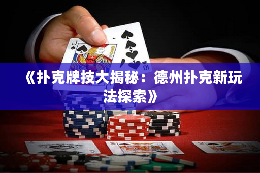 《撲克牌技大揭秘：德州撲克新玩法探索》