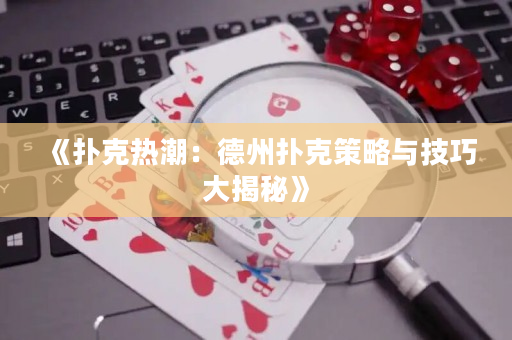 《撲克熱潮：德州撲克策略與技巧大揭秘》