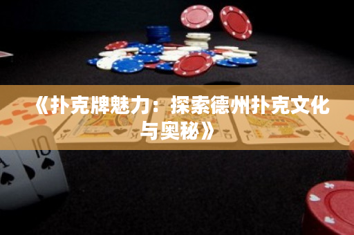 《撲克牌魅力：探索德州撲克文化與奧秘》