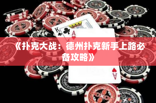 《撲克大戰(zhàn)：德州撲克新手上路必備攻略》