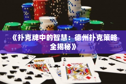 《撲克牌中的智慧：德州撲克策略全揭秘》