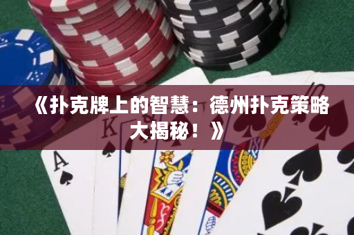 《撲克牌上的智慧：德州撲克策略大揭秘！》