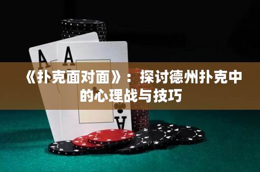 《撲克面對面》：探討德州撲克中的心理戰(zhàn)與技巧