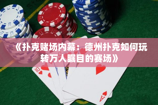 《撲克賭場內幕：德州撲克如何玩轉萬人矚目的賽場》