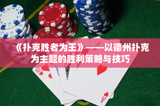 《撲克勝者為王》——以德州撲克為主題的勝利策略與技巧