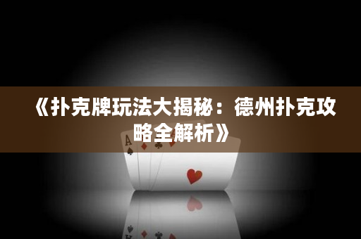 《撲克牌玩法大揭秘：德州撲克攻略全解析》