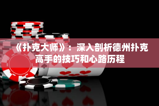《撲克大師》：深入剖析德州撲克高手的技巧和心路歷程