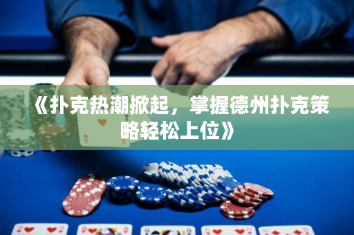 《撲克熱潮掀起，掌握德州撲克策略輕松上位》