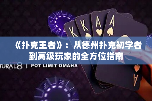 《撲克王者》：從德州撲克初學者到高級玩家的全方位指南