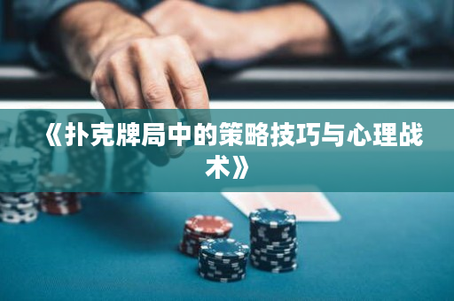 《撲克牌局中的策略技巧與心理戰(zhàn)術(shù)》