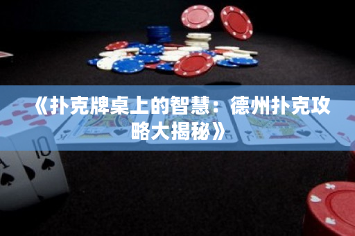 《撲克牌桌上的智慧：德州撲克攻略大揭秘》