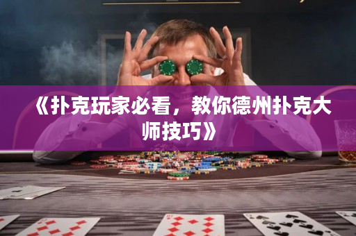 《撲克玩家必看，教你德州撲克大師技巧》