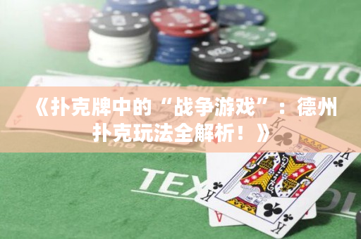 《撲克牌中的“戰爭游戲”：德州撲克玩法全解析！》