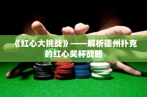 《紅心大挑戰》——解析德州撲克的紅心獎杯戰略