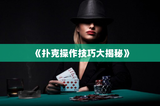 《撲克操作技巧大揭秘》