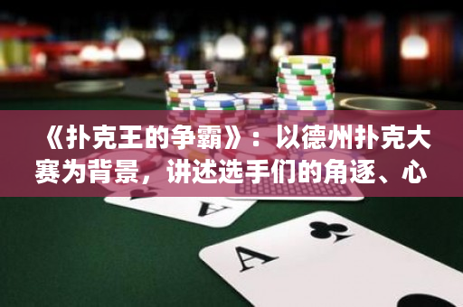 《撲克王的爭霸》：以德州撲克大賽為背景，講述選手們的角逐、心理斗爭和智慧。