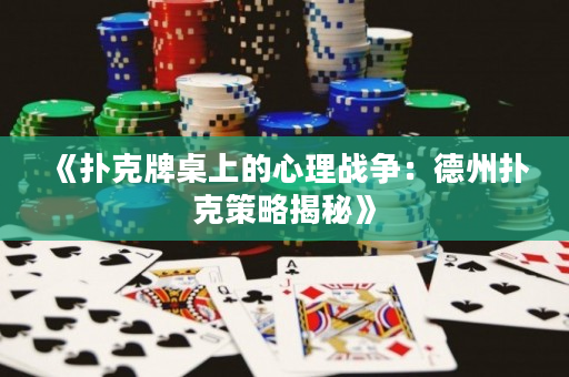 《撲克牌桌上的心理戰爭：德州撲克策略揭秘》