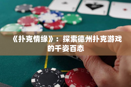 《撲克情緣》：探索德州撲克游戲的千姿百態