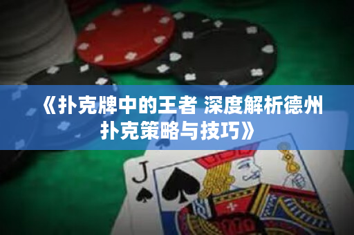 《撲克牌中的王者 深度解析德州撲克策略與技巧》