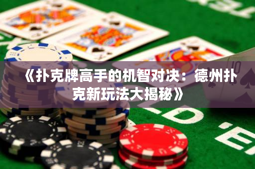 《撲克牌高手的機智對決：德州撲克新玩法大揭秘》