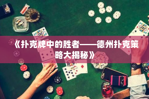 《撲克牌中的勝者——德州撲克策略大揭秘》