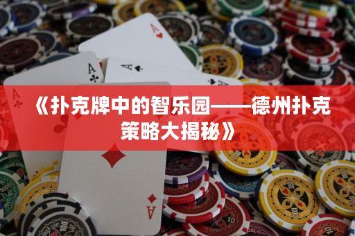 《撲克牌中的智樂園——德州撲克策略大揭秘》