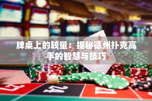 牌桌上的較量：揭秘德州撲克高手的智慧與技巧