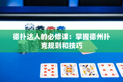 德撲達人的必修課：掌握德州撲克規則和技巧