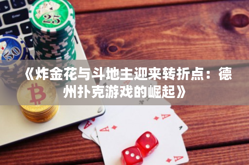 《炸金花與斗地主迎來轉折點：德州撲克游戲的崛起》