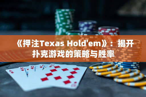 《押注Texas Hold'em》：揭開撲克游戲的策略與勝率