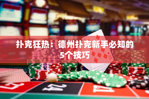 撲克狂熱：德州撲克新手必知的5個技巧