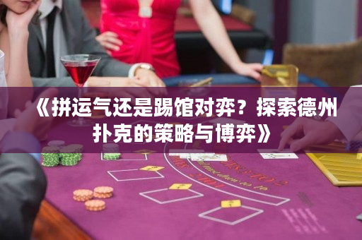《拼運氣還是踢館對弈？探索德州撲克的策略與博弈》