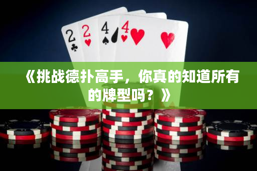 《挑戰德撲高手,你真的知道所有的牌型嗎?》 《挑戰德撲高手,你真的知道所有的牌型嗎?》