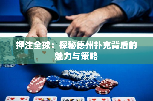 押注全球：探秘德州撲克背后的魅力與策略