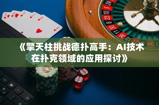 《擎天柱挑戰(zhàn)德?lián)涓呤郑篈I技術在撲克領域的應用探討》