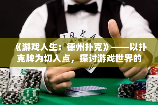 《游戲人生：德州撲克》——以撲克牌為切入點，探討游戲世界的生死較量