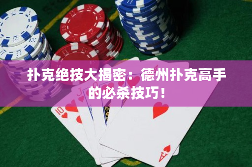 撲克絕技大揭密：德州撲克高手的必殺技巧！